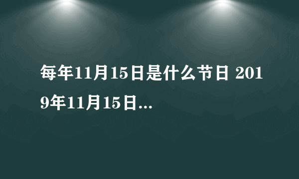 每年11月15日是什么节日 2019年11月15日是什么日子