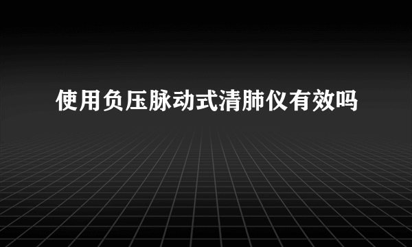 使用负压脉动式清肺仪有效吗