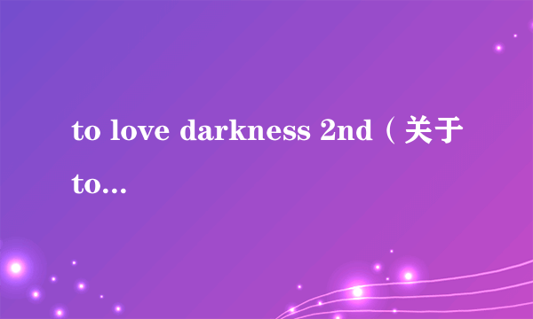 to love darkness 2nd（关于to love darkness 2nd的简介）