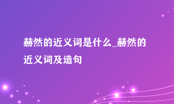 赫然的近义词是什么_赫然的近义词及造句