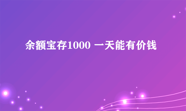 余额宝存1000 一天能有价钱