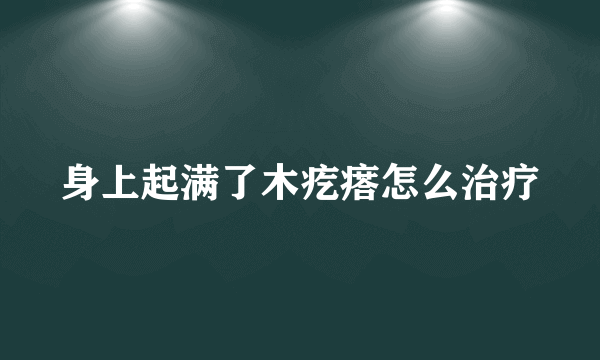 身上起满了木疙瘩怎么治疗