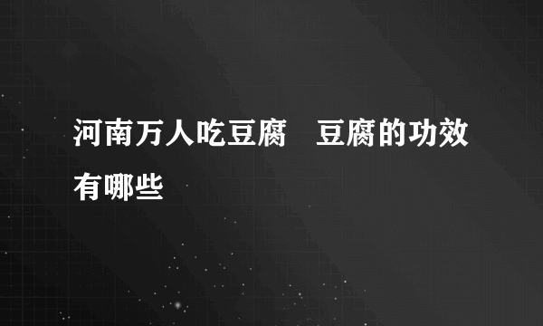 河南万人吃豆腐   豆腐的功效有哪些