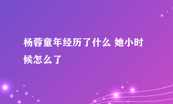 杨蓉童年经历了什么 她小时候怎么了