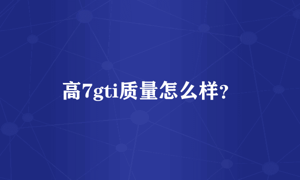 高7gti质量怎么样？