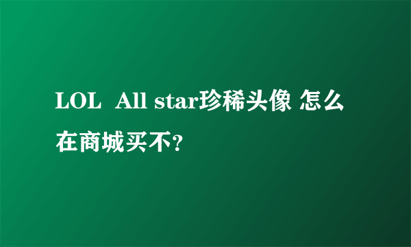 LOL  All star珍稀头像 怎么在商城买不？