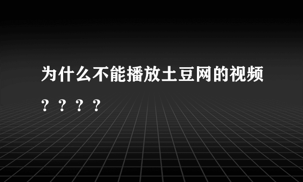 为什么不能播放土豆网的视频？？？？