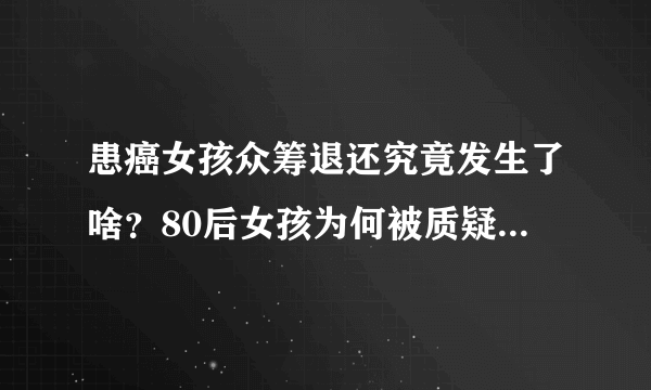 患癌女孩众筹退还究竟发生了啥？80后女孩为何被质疑诈捐内幕？