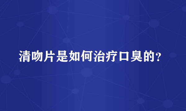 清吻片是如何治疗口臭的？