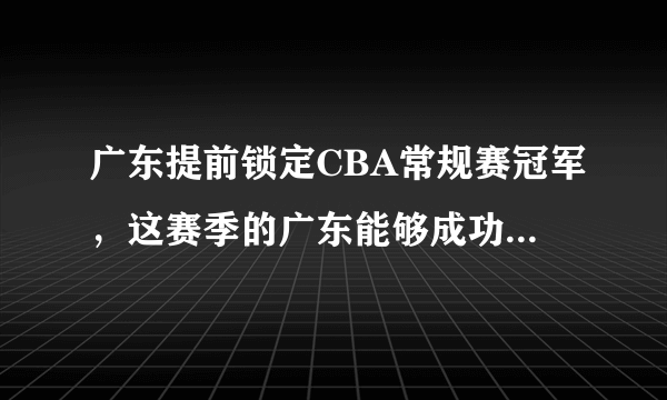 广东提前锁定CBA常规赛冠军，这赛季的广东能够成功夺冠吗？