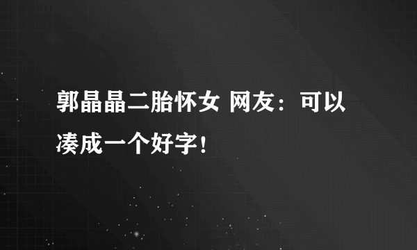 郭晶晶二胎怀女 网友：可以凑成一个好字！