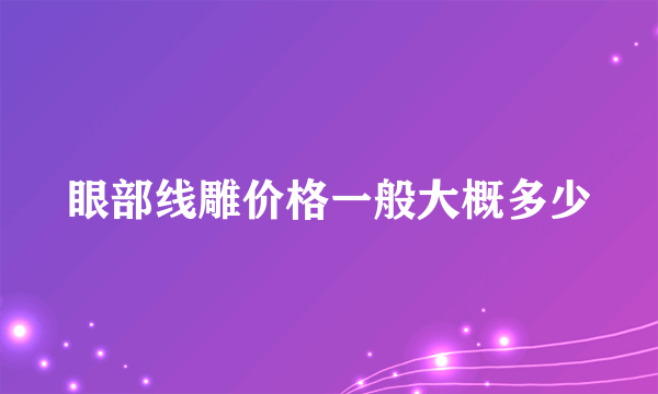 眼部线雕价格一般大概多少