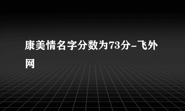 康美情名字分数为73分-飞外网