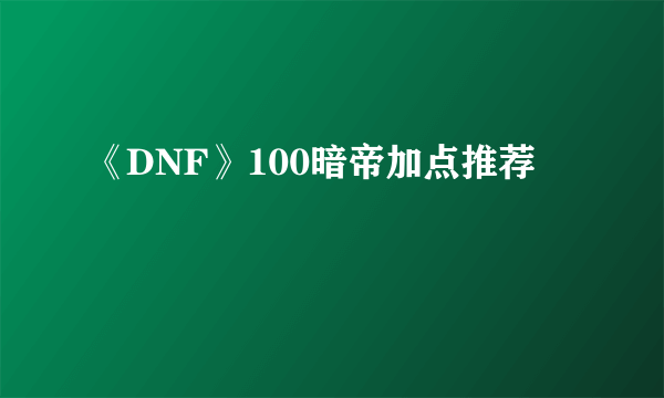 《DNF》100暗帝加点推荐