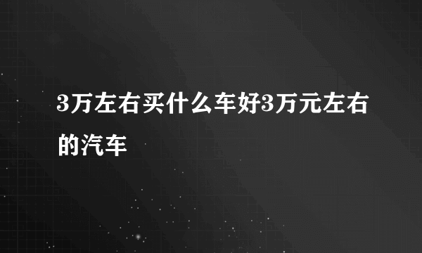 3万左右买什么车好3万元左右的汽车