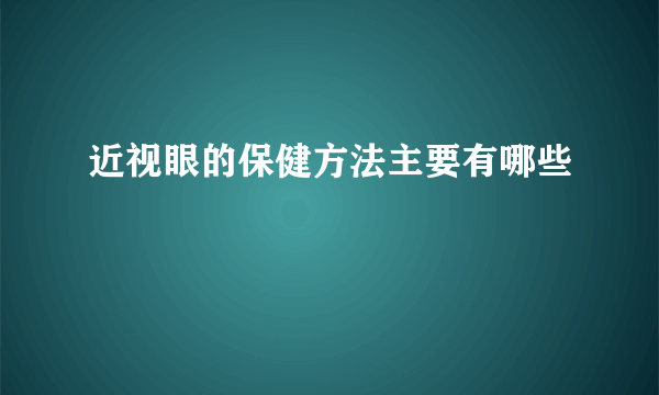 近视眼的保健方法主要有哪些