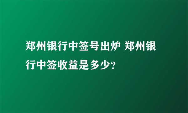 郑州银行中签号出炉 郑州银行中签收益是多少？