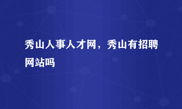 秀山人事人才网，秀山有招聘网站吗