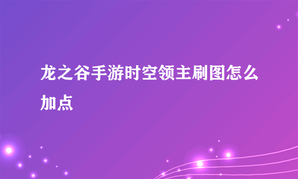 龙之谷手游时空领主刷图怎么加点