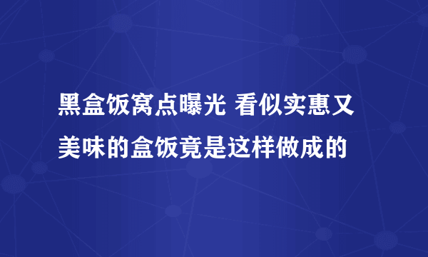 黑盒饭窝点曝光 看似实惠又美味的盒饭竟是这样做成的