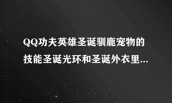 QQ功夫英雄圣诞驯鹿宠物的技能圣诞光环和圣诞外衣里面说的加血啊，加防御啊，加暴击啊，什么的