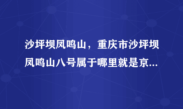 沙坪坝凤鸣山，重庆市沙坪坝凤鸣山八号属于哪里就是京东上要填的