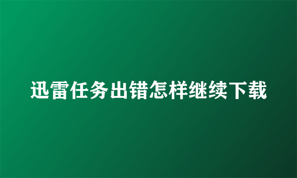 迅雷任务出错怎样继续下载