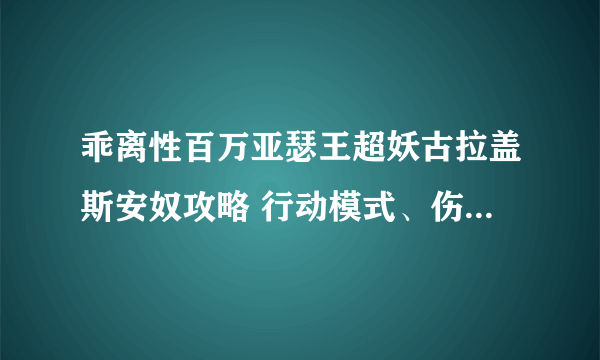 乖离性百万亚瑟王超妖古拉盖斯安奴攻略 行动模式、伤害数值一览表