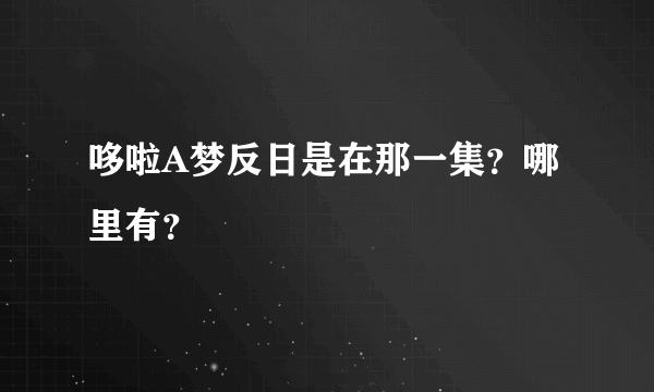 哆啦A梦反日是在那一集？哪里有？