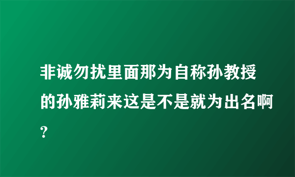 非诚勿扰里面那为自称孙教授的孙雅莉来这是不是就为出名啊？