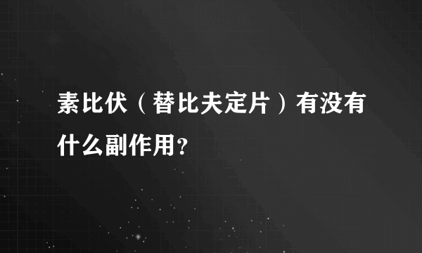 素比伏（替比夫定片）有没有什么副作用？