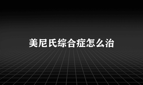 美尼氏综合症怎么治