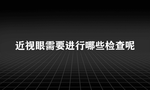 近视眼需要进行哪些检查呢