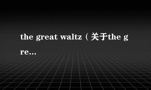 the great waltz（关于the great waltz的简介）