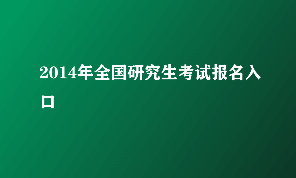 2014年全国研究生考试报名入口