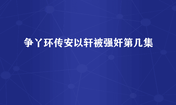 争丫环传安以轩被强奸第几集