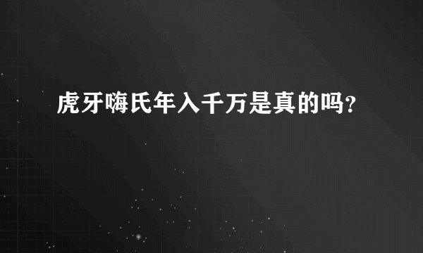 虎牙嗨氏年入千万是真的吗？