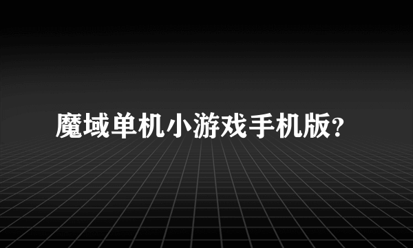 魔域单机小游戏手机版？