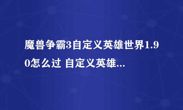 魔兽争霸3自定义英雄世界1.90怎么过 自定义英雄世界1.90全关卡打法技巧