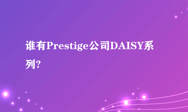 谁有Prestige公司DAISY系列?