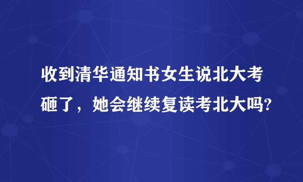 收到清华通知书女生说北大考砸了，她会继续复读考北大吗?