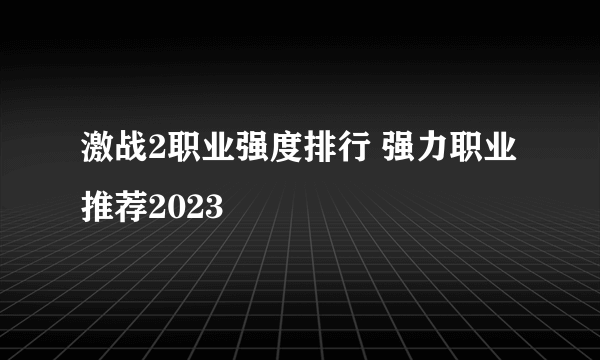 激战2职业强度排行 强力职业推荐2023