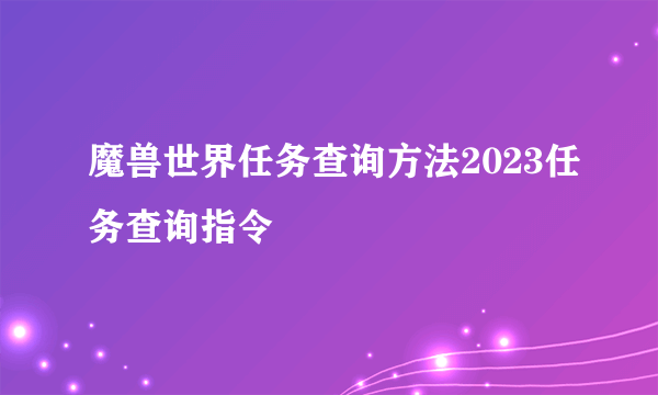 魔兽世界任务查询方法2023任务查询指令