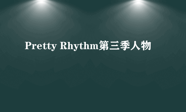 Pretty Rhythm第三季人物