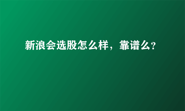 新浪会选股怎么样，靠谱么？