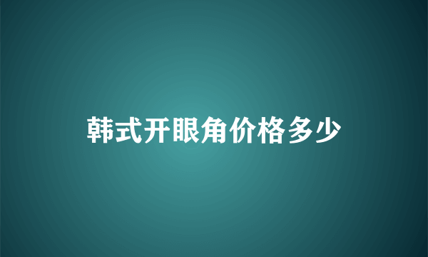 韩式开眼角价格多少