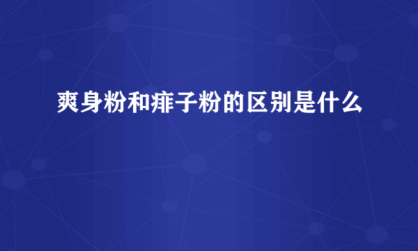 爽身粉和痱子粉的区别是什么