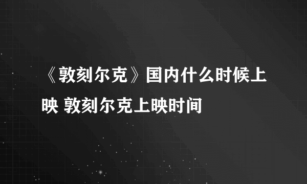 《敦刻尔克》国内什么时候上映 敦刻尔克上映时间