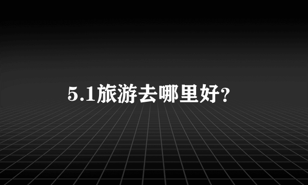 5.1旅游去哪里好？