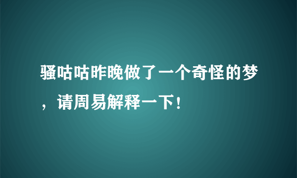 骚咕咕昨晚做了一个奇怪的梦，请周易解释一下！